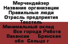 Мерчендайзер › Название организации ­ Правильные люди › Отрасль предприятия ­ Текстиль › Минимальный оклад ­ 24 000 - Все города Работа » Вакансии   . Брянская обл.,Сельцо г.